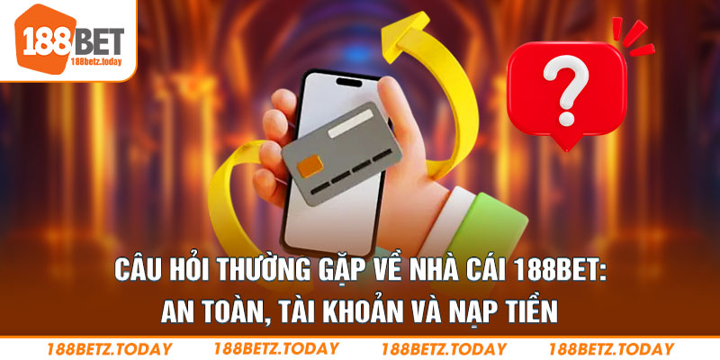 Câu hỏi thường gặp về nhà cái 188Bet: an toàn, tài khoản và nạp tiền