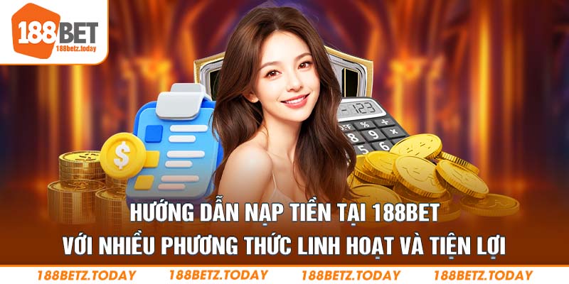 Hướng dẫn nạp tiền tại 188Bet với nhiều phương thức linh hoạt và tiện lợi