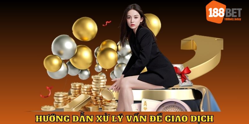 Hướng dẫn xử lý vấn đề giao dịch tại 188BET 