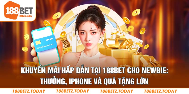 Khuyến mãi hấp dẫn tại 188Bet cho newbie: thưởng, iPhone và quà tặng lớn